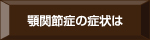 顎関節症の症状は