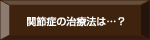 関節症の治療法は…？